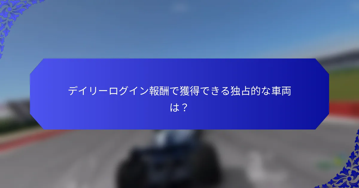 デイリーログイン報酬で獲得できる独占的な車両は？