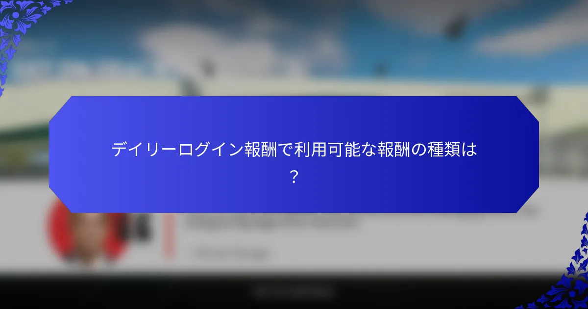 デイリーログイン報酬で利用可能な報酬の種類は？