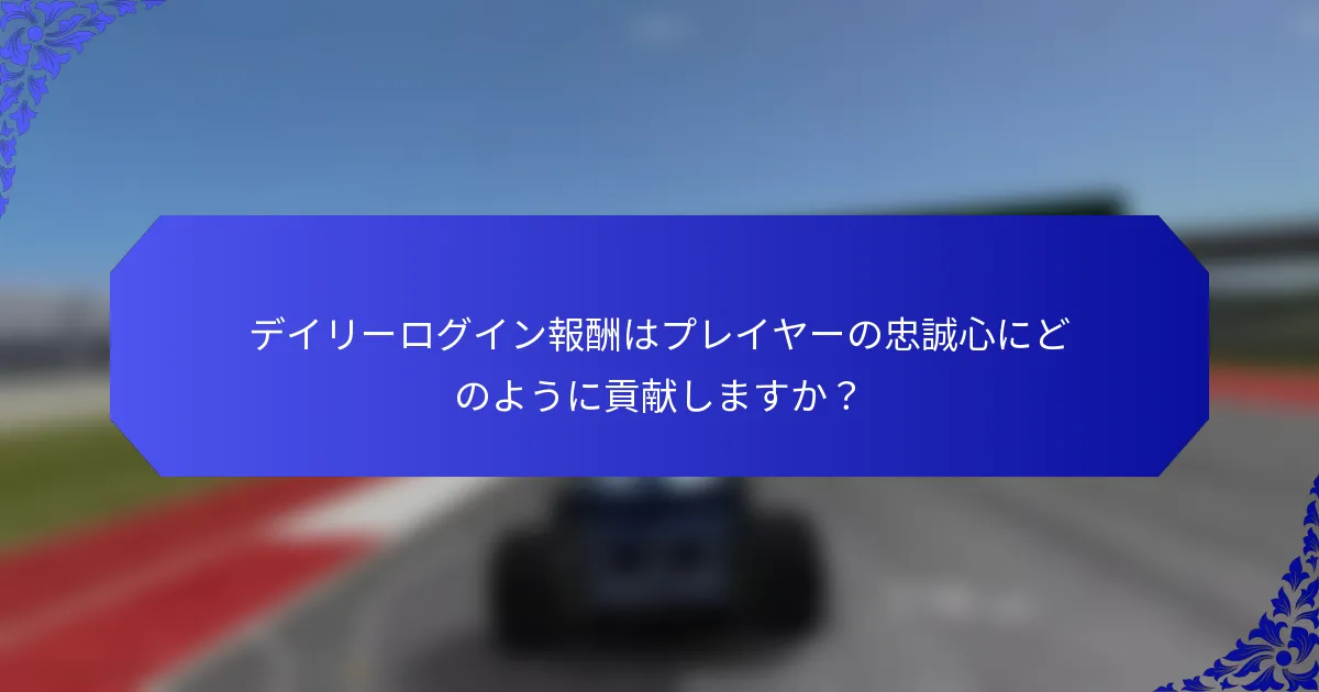 デイリーログイン報酬はプレイヤーの忠誠心にどのように貢献しますか？