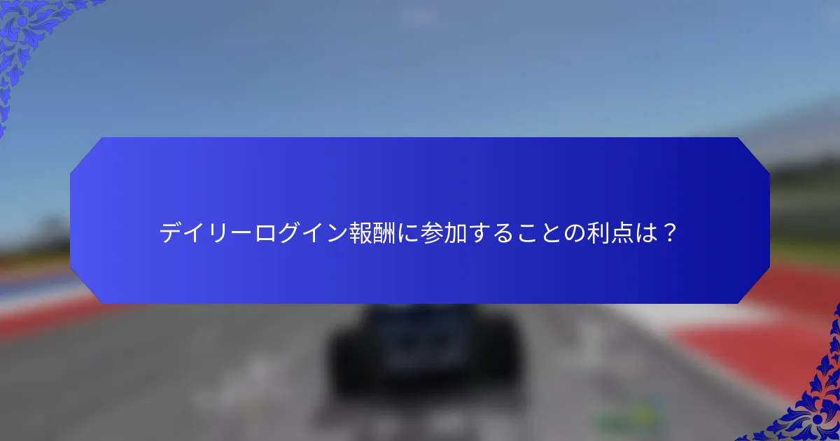 デイリーログイン報酬に参加することの利点は？