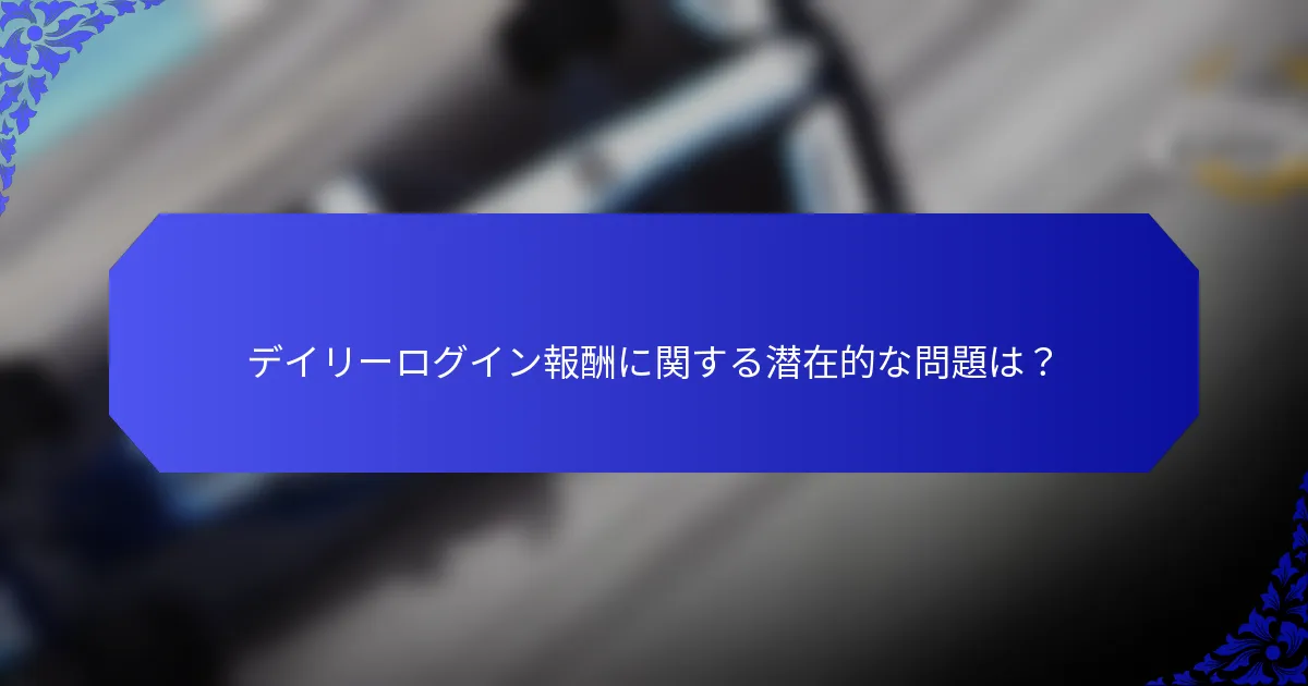 デイリーログイン報酬に関する潜在的な問題は？