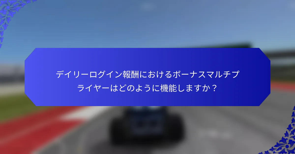 デイリーログイン報酬におけるボーナスマルチプライヤーはどのように機能しますか？