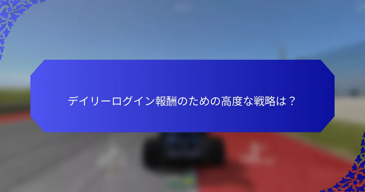 デイリーログイン報酬のための高度な戦略は？