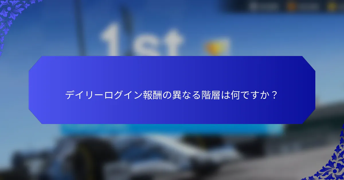 デイリーログイン報酬の異なる階層は何ですか？