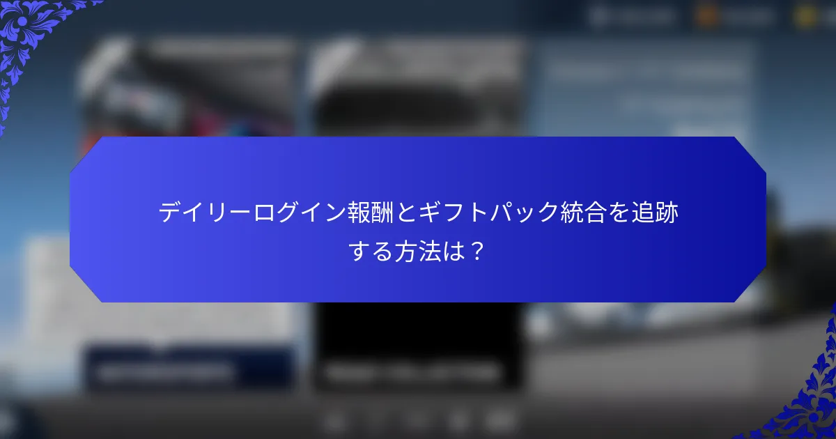 デイリーログイン報酬とギフトパック統合を追跡する方法は？