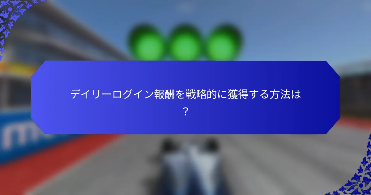 デイリーログイン報酬を戦略的に獲得する方法は？
