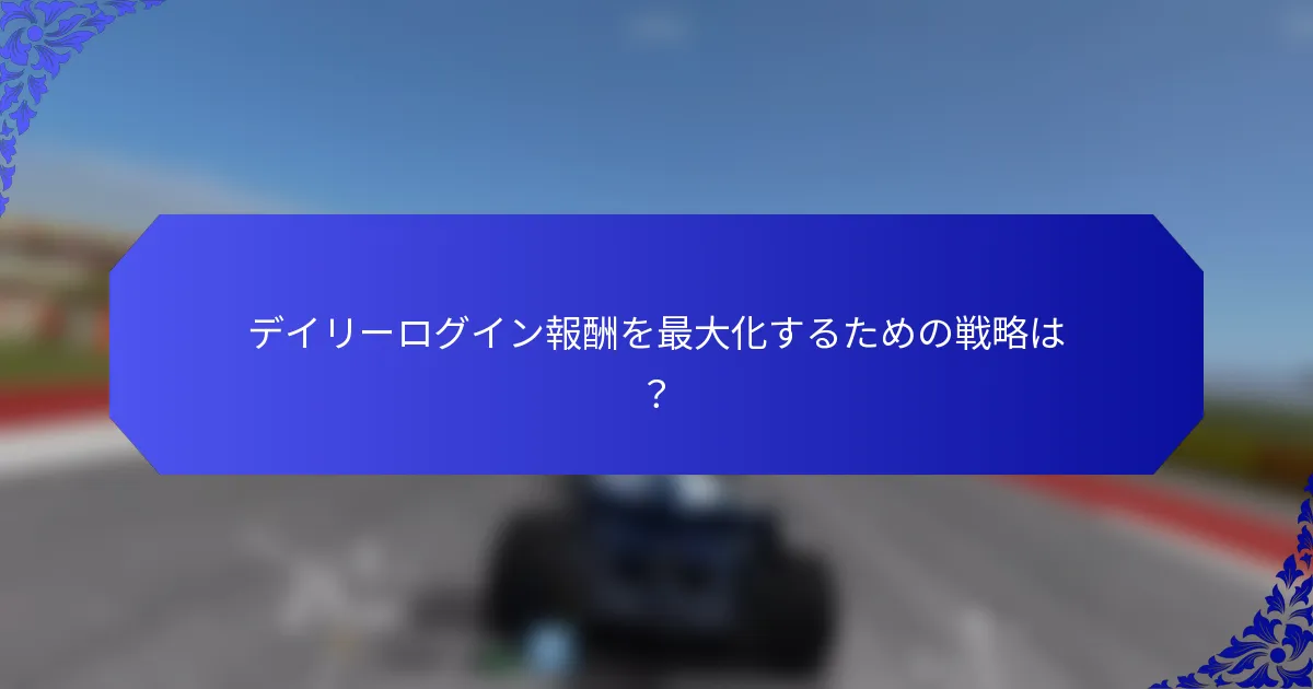 デイリーログイン報酬を最大化するための戦略は？
