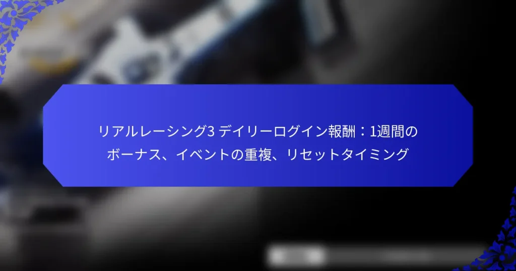 リアルレーシング3 デイリーログイン報酬:1週間のボーナス、イベントの重複、リセットタイミング