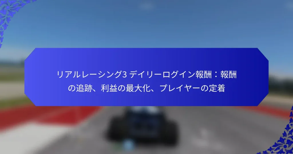 リアルレーシング3 デイリーログイン報酬:報酬の追跡、利益の最大化、プレイヤーの定着