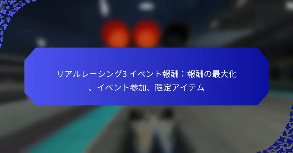 リアルレーシング3 イベント報酬：報酬の最大化、イベント参加、限定アイテム