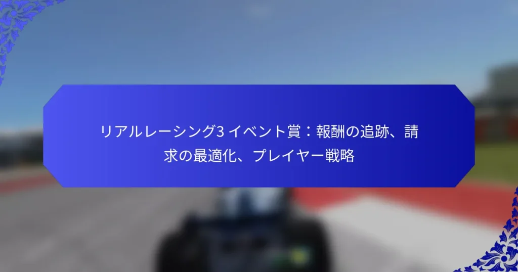 リアルレーシング3 イベント賞:報酬の追跡、請求の最適化、プレイヤー戦略