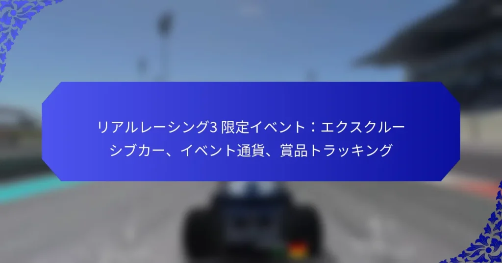 リアルレーシング3 限定イベント：エクスクルーシブカー、イベント通貨、賞品トラッキング