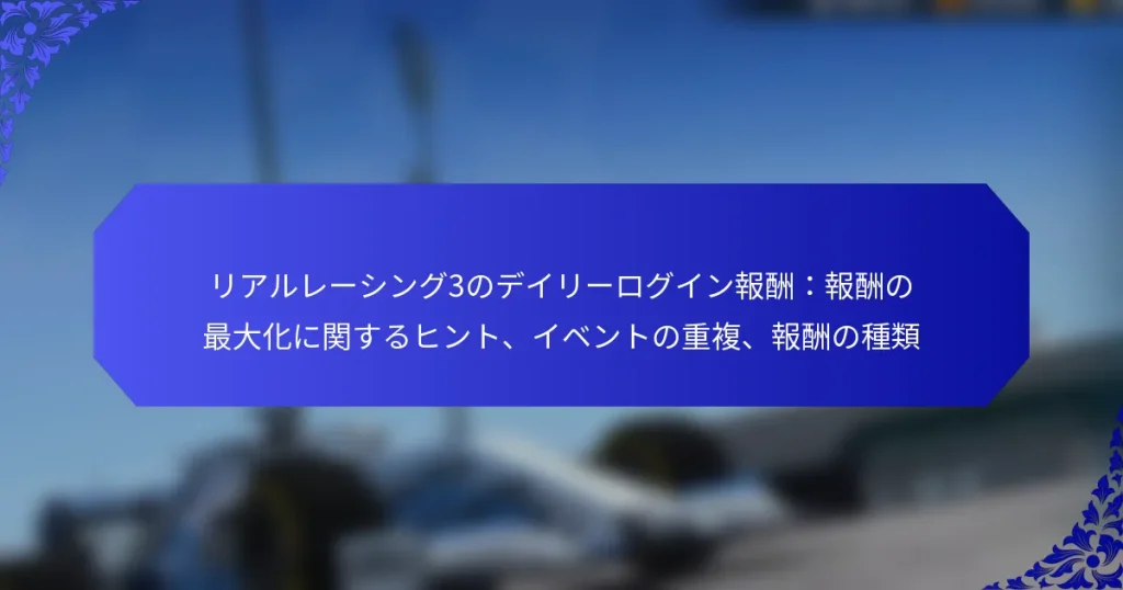 リアルレーシング3のデイリーログイン報酬：報酬の最大化に関するヒント、イベントの重複、報酬の種類