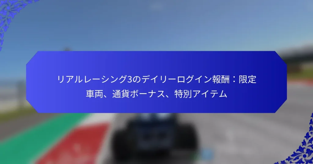 リアルレーシング3のデイリーログイン報酬:限定車両、通貨ボーナス、特別アイテム