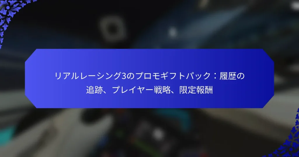 リアルレーシング3のプロモギフトパック：履歴の追跡、プレイヤー戦略、限定報酬