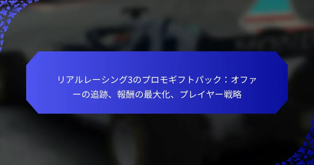 リアルレーシング3のプロモギフトパック：オファーの追跡、報酬の最大化、プレイヤー戦略