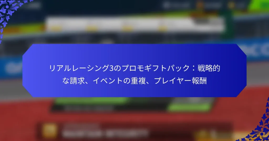 リアルレーシング3のプロモギフトパック:戦略的な請求、イベントの重複、プレイヤー報酬