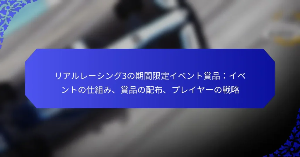 リアルレーシング3の期間限定イベント賞品:イベントの仕組み、賞品の配布、プレイヤーの戦略