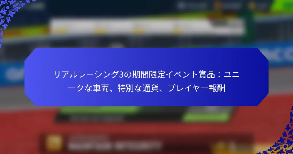 リアルレーシング3の期間限定イベント賞品：ユニークな車両、特別な通貨、プレイヤー報酬