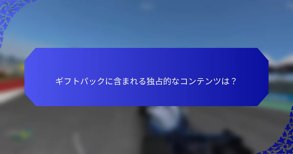 ギフトパックに含まれる独占的なコンテンツは？