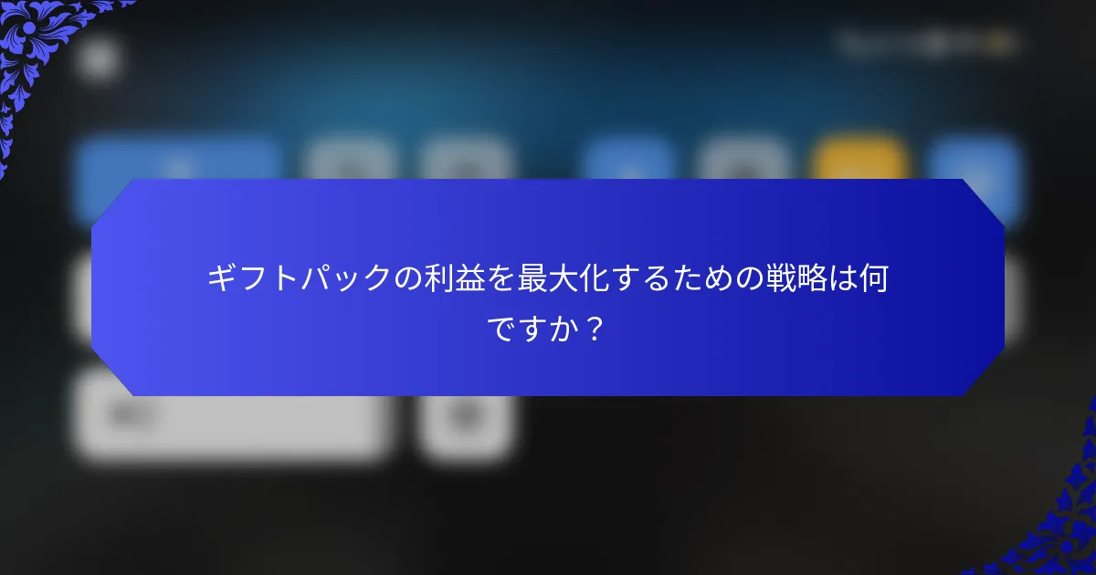 ギフトパックの利益を最大化するための戦略は何ですか？
