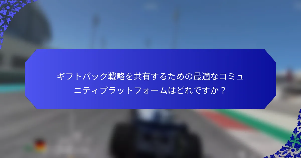 ギフトパック戦略を共有するための最適なコミュニティプラットフォームはどれですか？