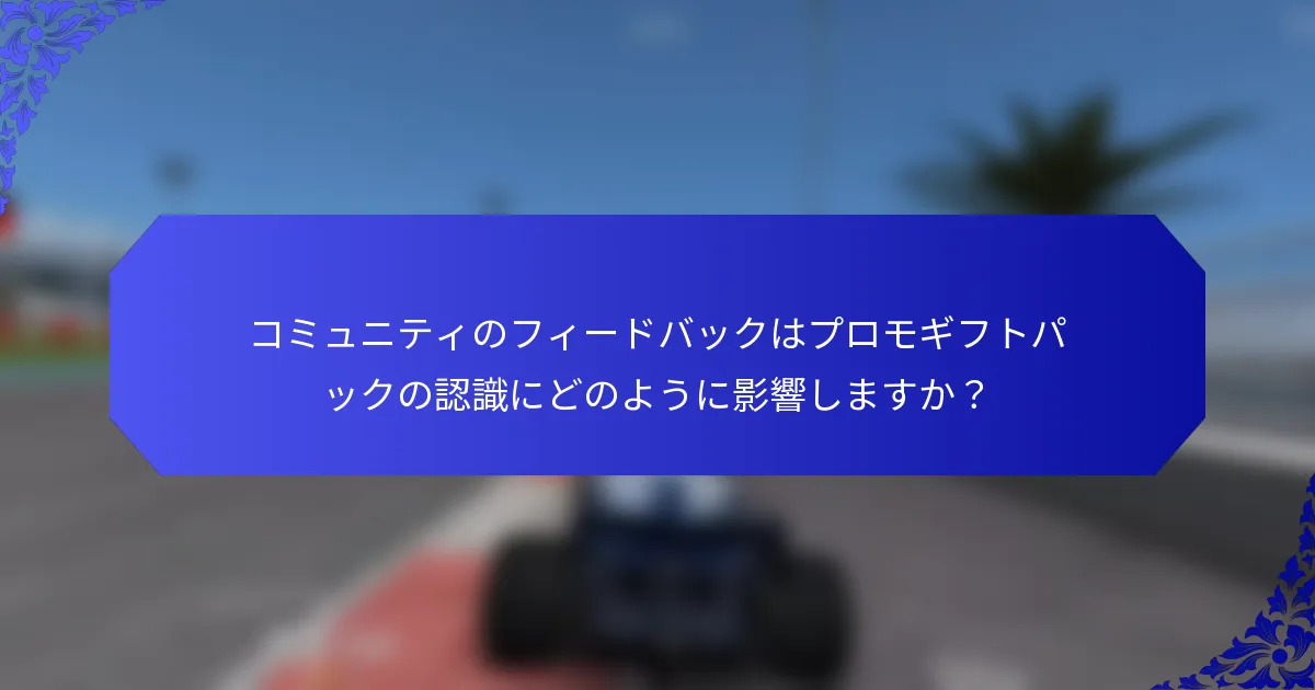 コミュニティのフィードバックはプロモギフトパックの認識にどのように影響しますか？