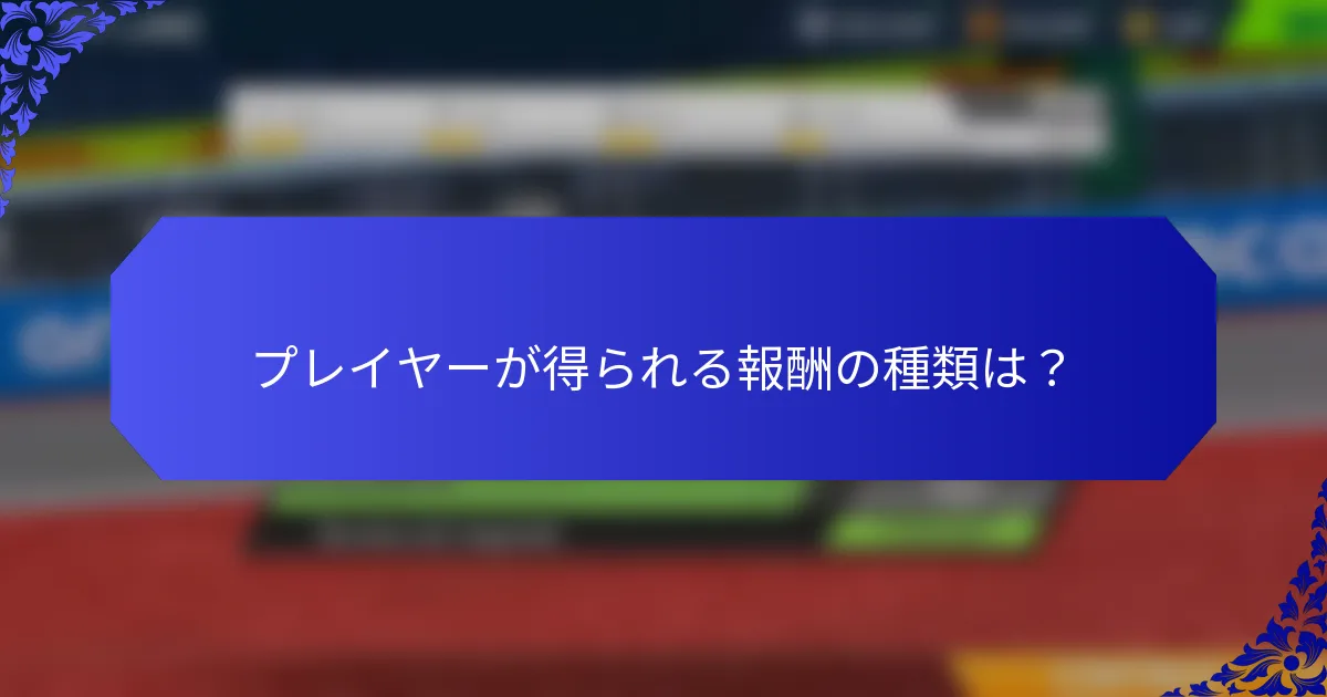 プレイヤーが得られる報酬の種類は？