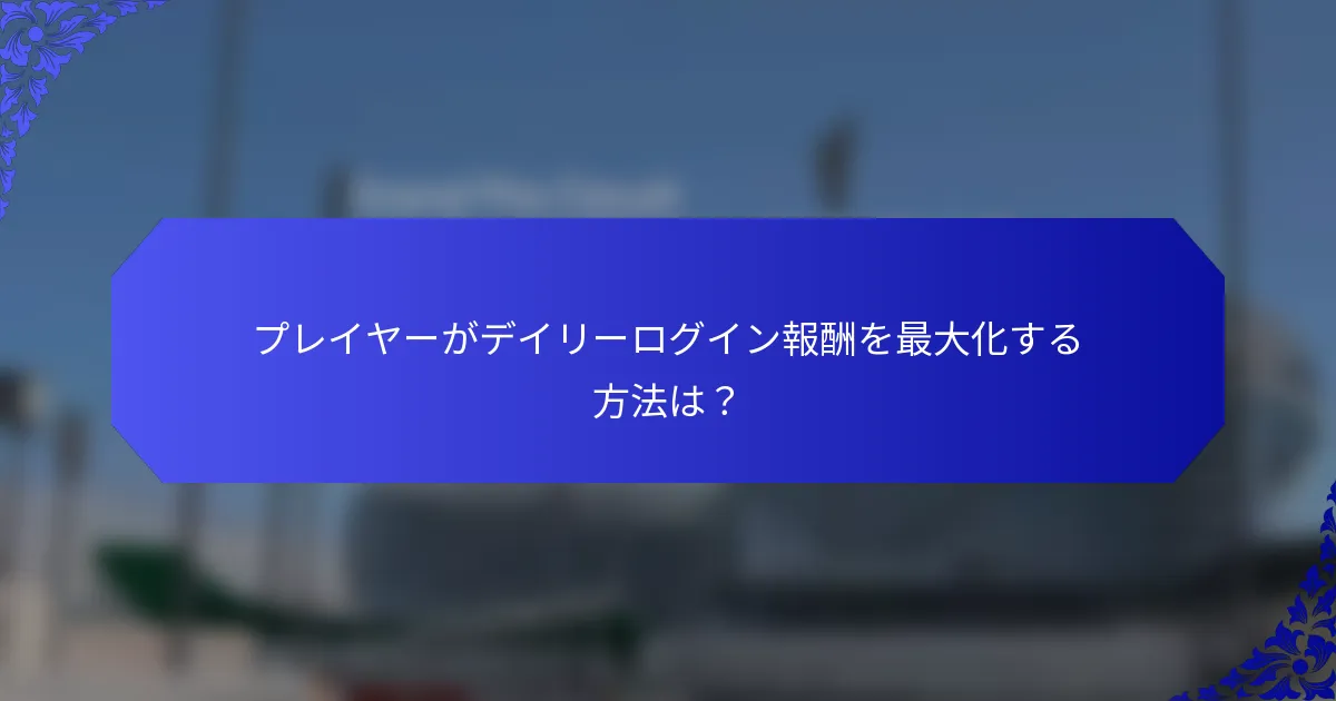 プレイヤーがデイリーログイン報酬を最大化する方法は？