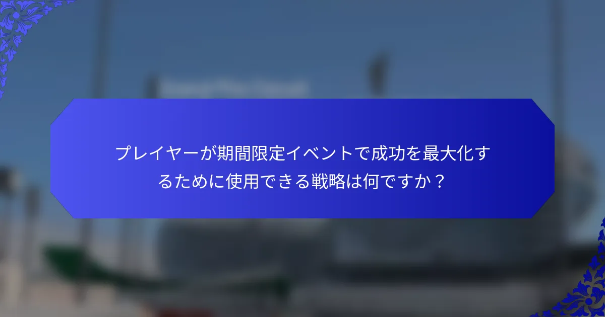 プレイヤーが期間限定イベントで成功を最大化するために使用できる戦略は何ですか？