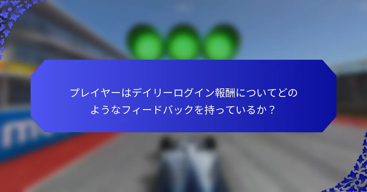 プレイヤーはデイリーログイン報酬についてどのようなフィードバックを持っているか？
