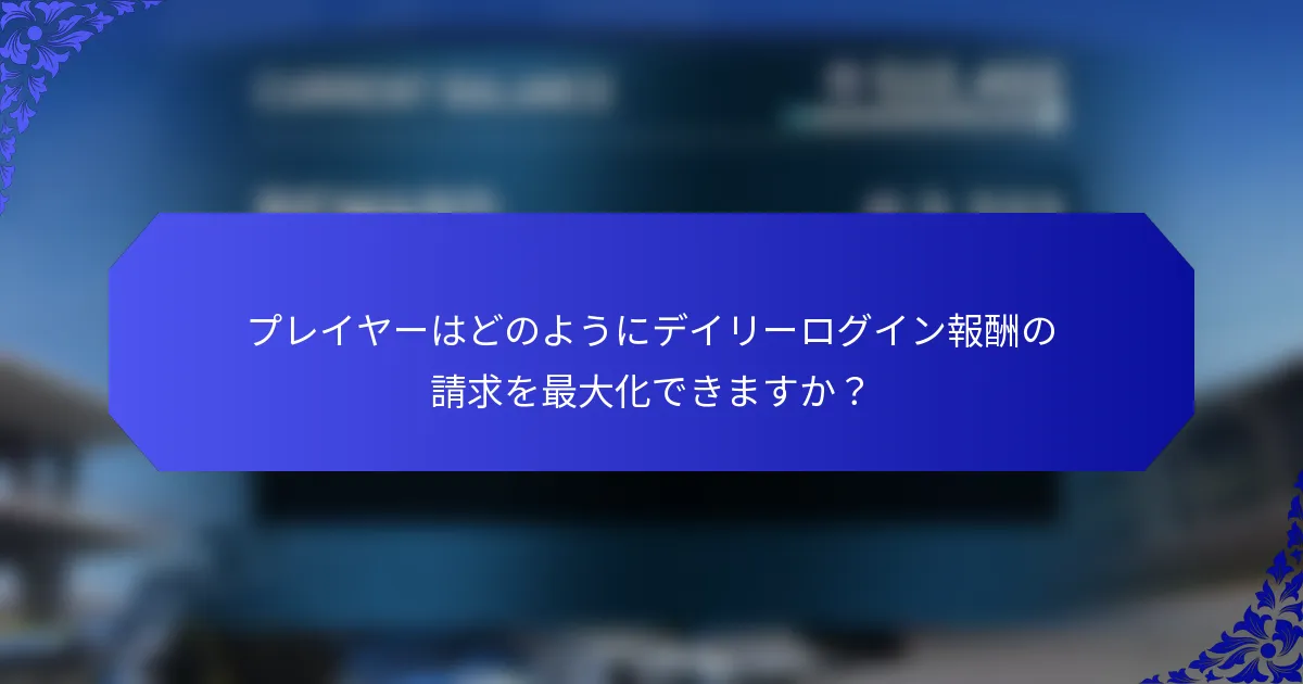 プレイヤーはどのようにデイリーログイン報酬の請求を最大化できますか？