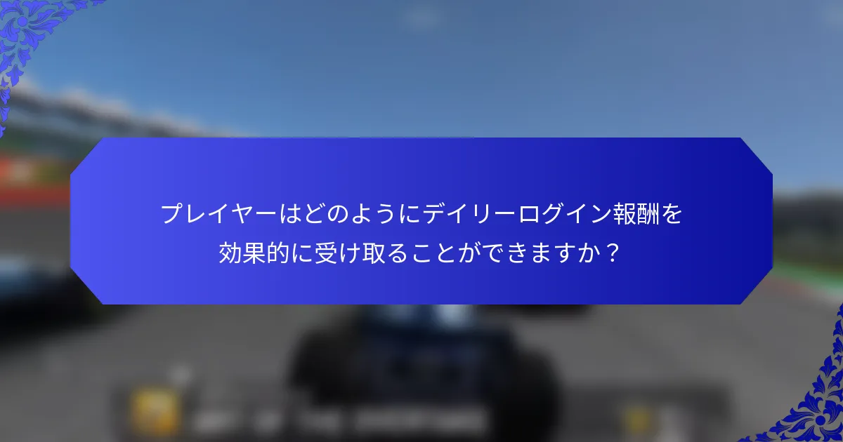 プレイヤーはどのようにデイリーログイン報酬を効果的に受け取ることができますか？