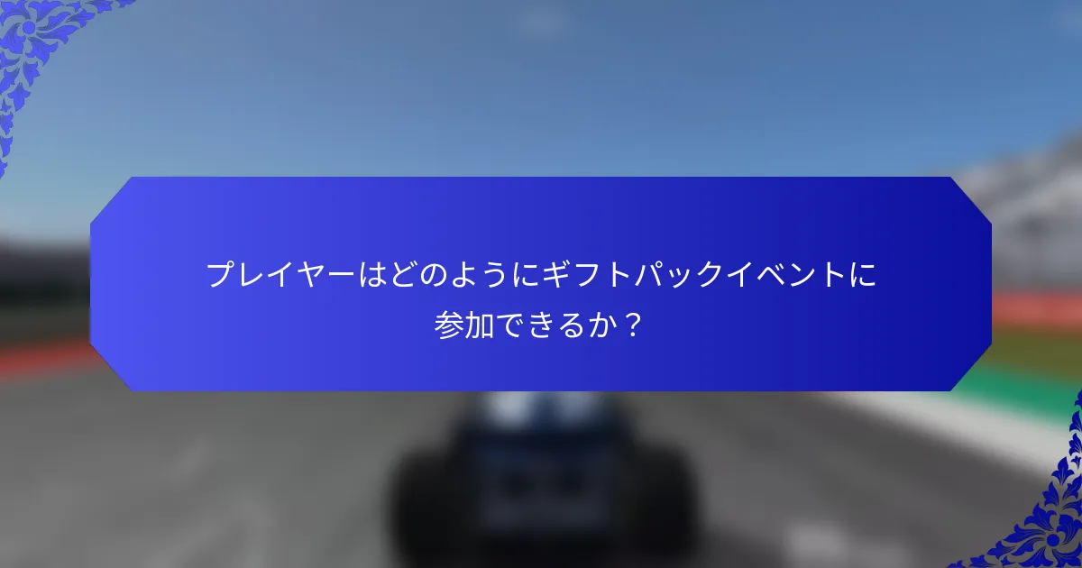 プレイヤーはどのようにギフトパックイベントに参加できるか？