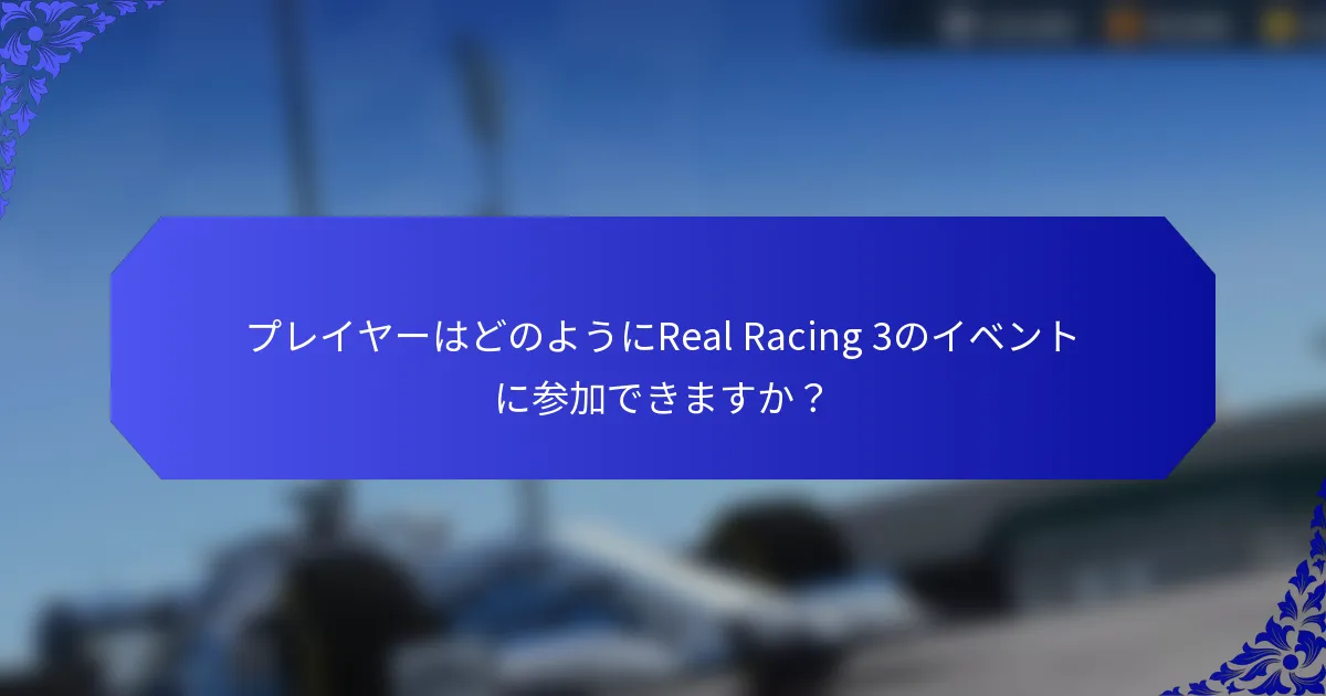 プレイヤーはどのようにReal Racing 3のイベントに参加できますか？