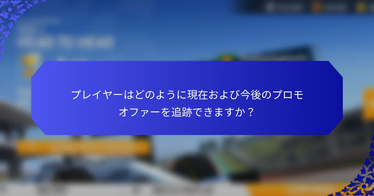 プレイヤーはどのように現在および今後のプロモオファーを追跡できますか？