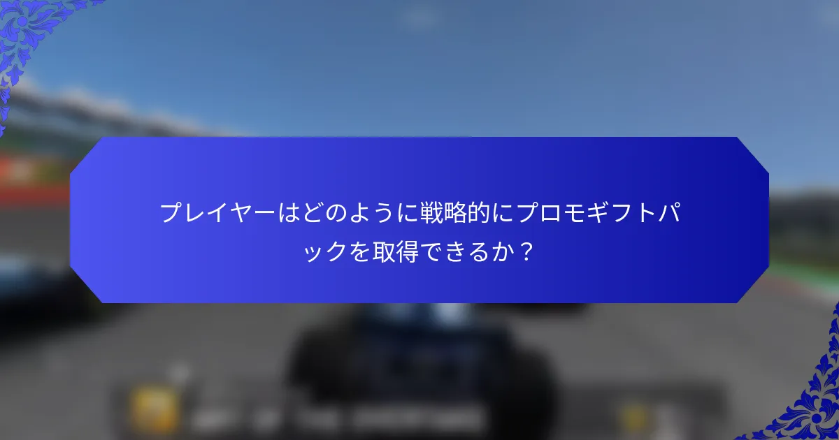 プレイヤーはどのように戦略的にプロモギフトパックを取得できるか？