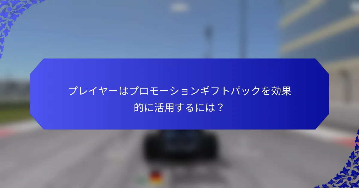 プレイヤーはプロモーションギフトパックを効果的に活用するには？