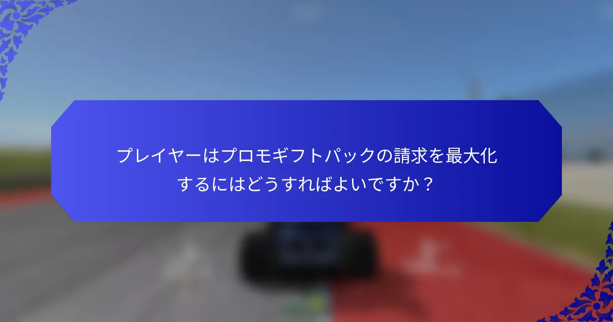 プレイヤーはプロモギフトパックの請求を最大化するにはどうすればよいですか？
