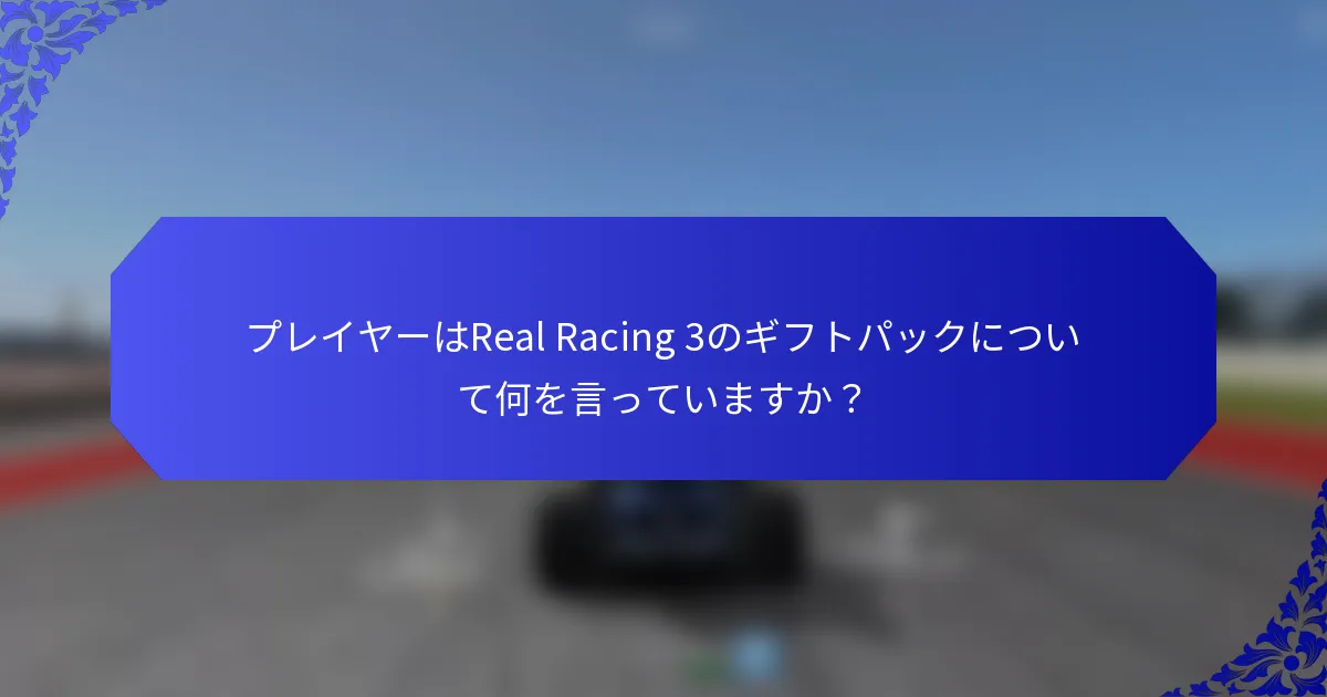 プレイヤーはReal Racing 3のギフトパックについて何を言っていますか？