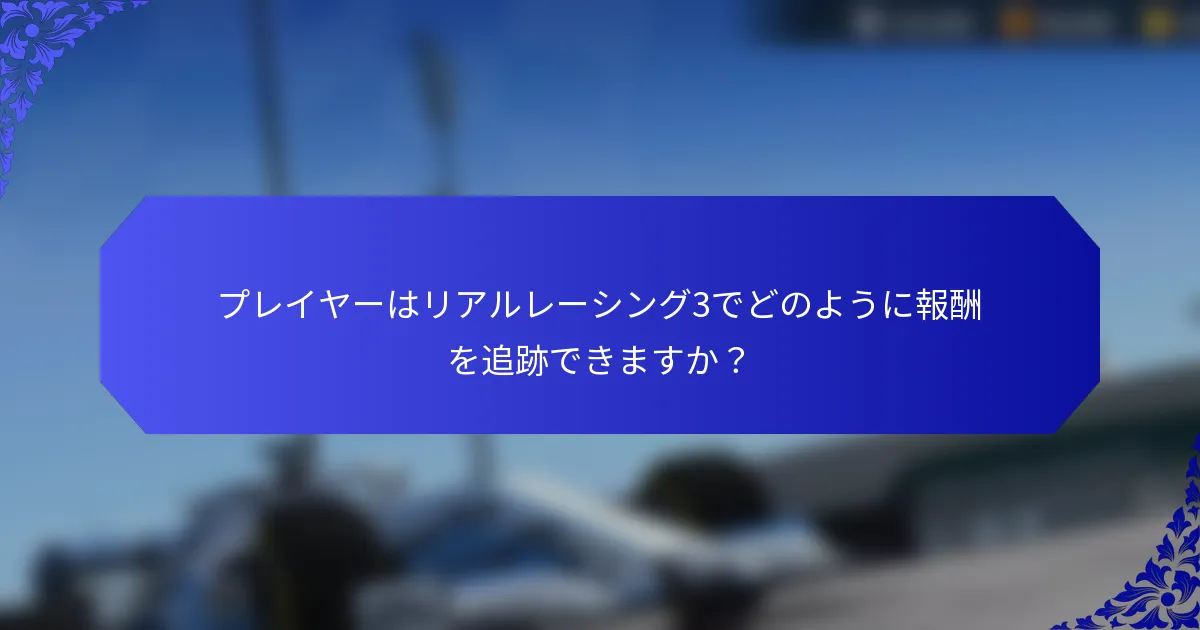 プレイヤーはリアルレーシング3でどのように報酬を追跡できますか？