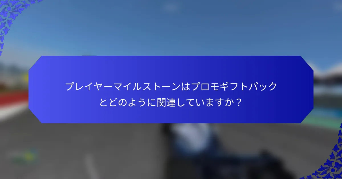 プレイヤーマイルストーンはプロモギフトパックとどのように関連していますか？