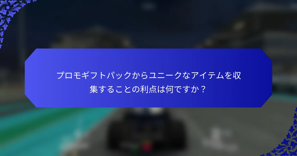 プロモギフトパックからユニークなアイテムを収集することの利点は何ですか？