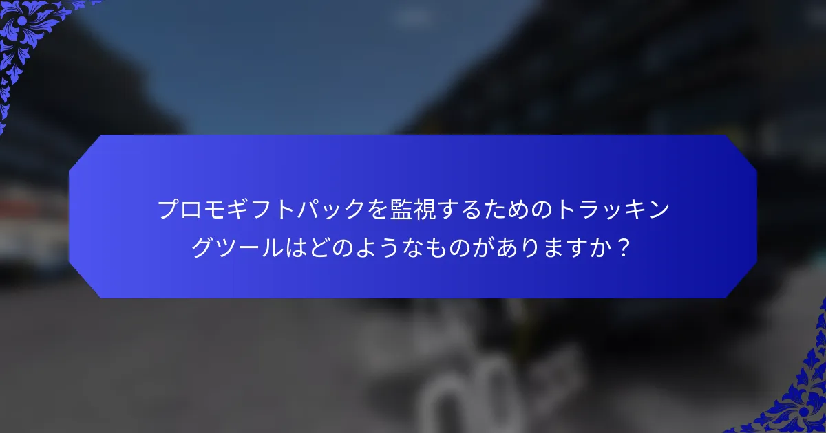 プロモギフトパックを監視するためのトラッキングツールはどのようなものがありますか？