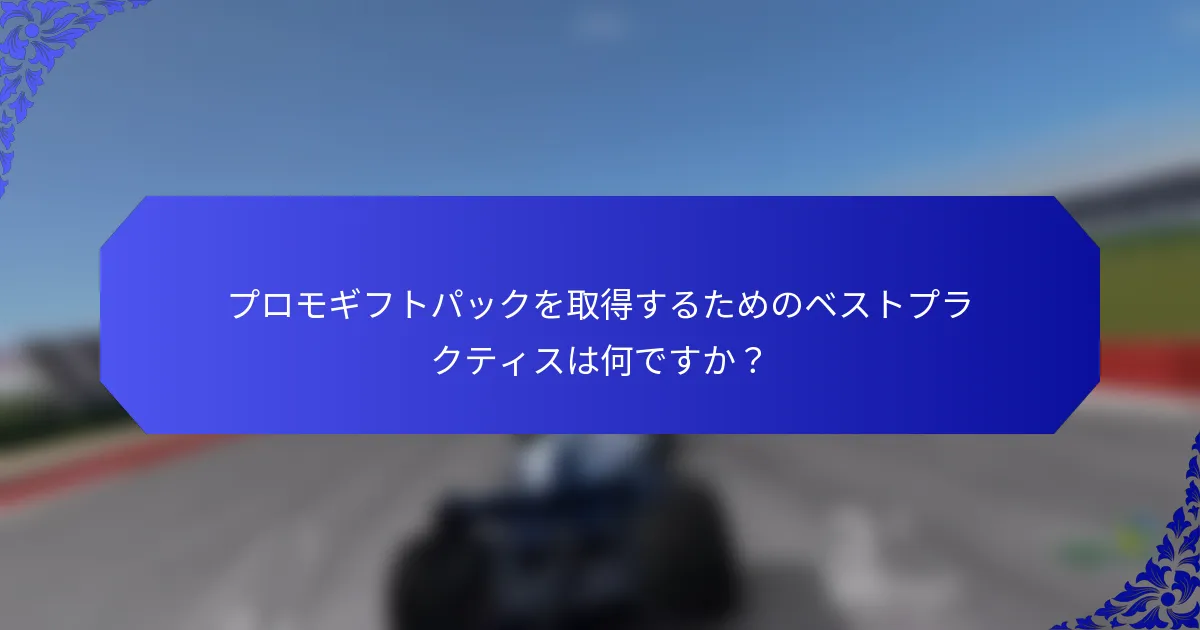 プロモギフトパックを取得するためのベストプラクティスは何ですか？