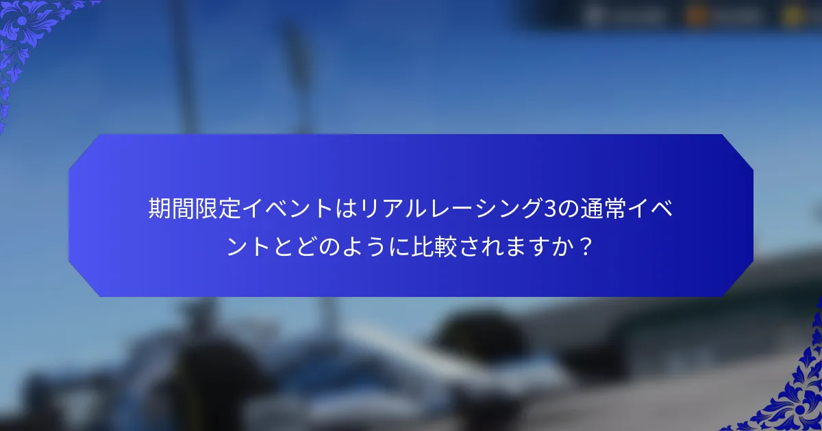 期間限定イベントはリアルレーシング3の通常イベントとどのように比較されますか？