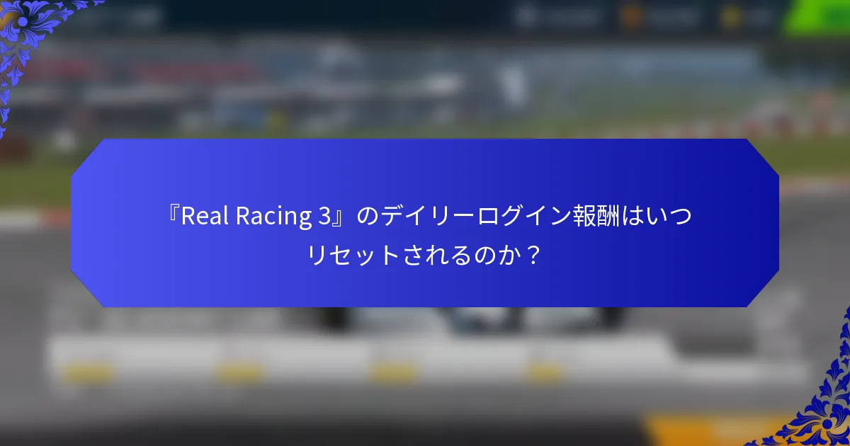 『Real Racing 3』のデイリーログイン報酬はいつリセットされるのか？