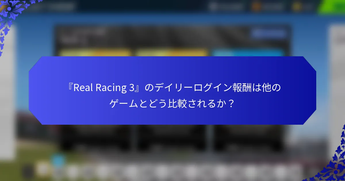 『Real Racing 3』のデイリーログイン報酬は他のゲームとどう比較されるか？