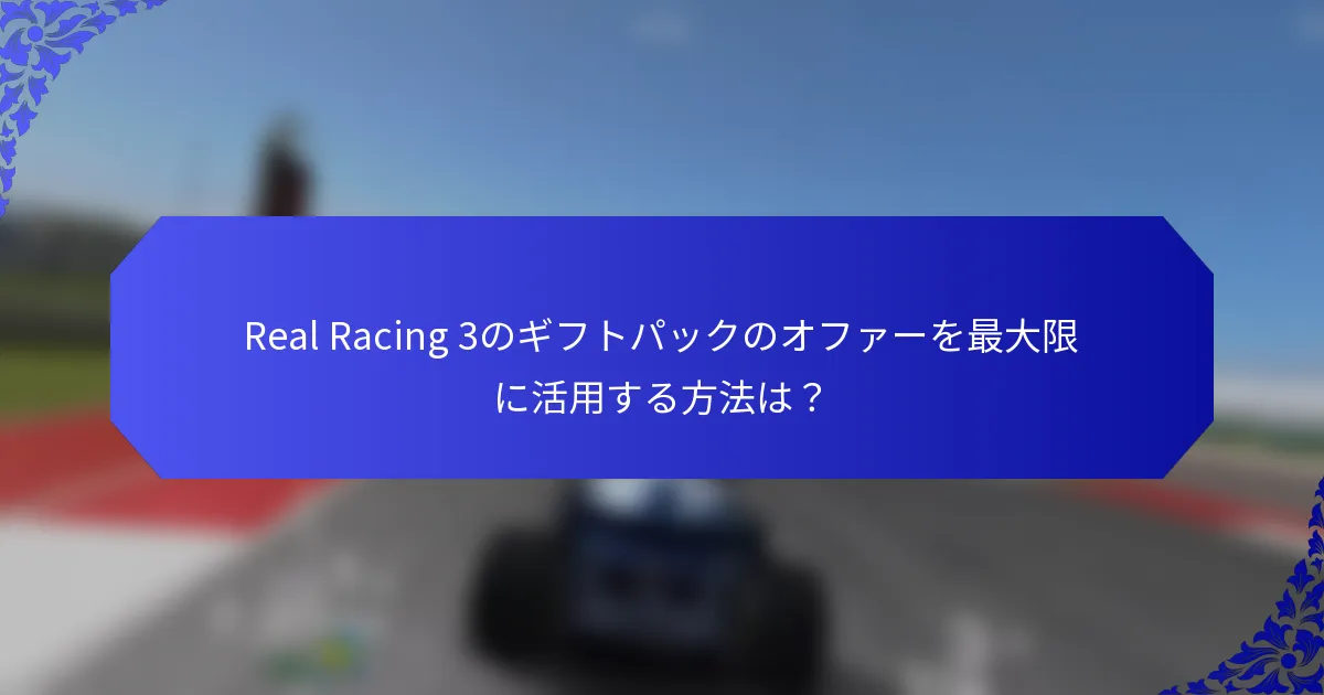 Real Racing 3のギフトパックのオファーを最大限に活用する方法は？