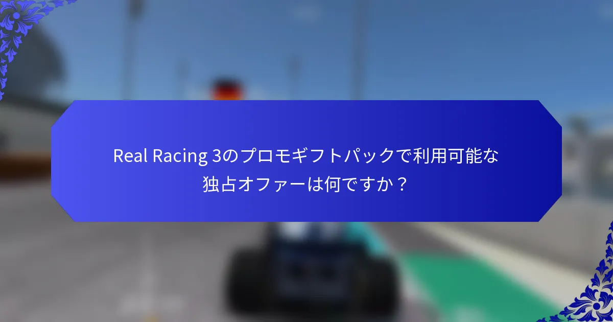 Real Racing 3のプロモギフトパックで利用可能な独占オファーは何ですか？